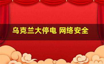 乌克兰大停电 网络安全